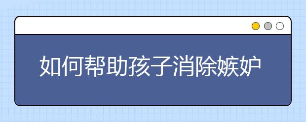如何帮助孩子消除嫉妒心理