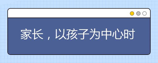 家长，以孩子为中心时不要溺爱