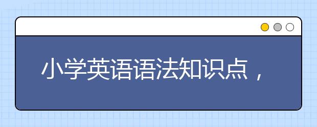 小学英语语法知识点，小学英语语法学习哪家好