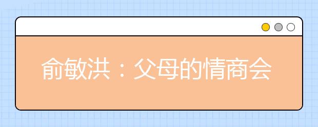 俞敏洪：父母的情商会影响孩子一辈子