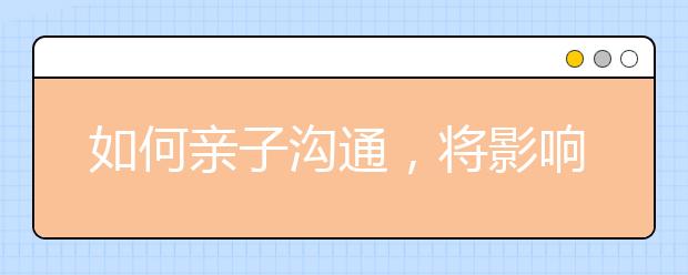 如何亲子沟通，将影响孩子未来发展