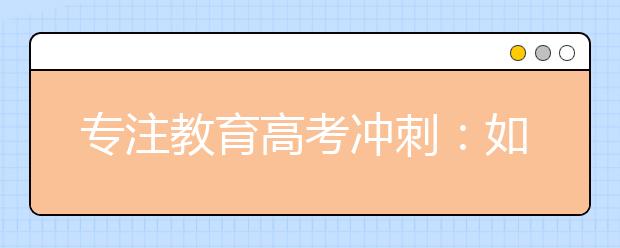 专注教育高考冲刺：如何解决高考心理问题？