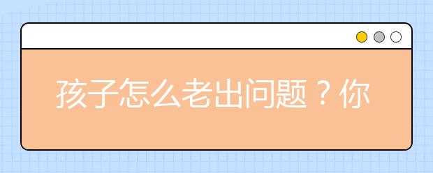 孩子怎么老出问题？你知道根源在哪儿吗？