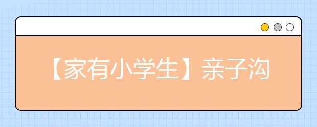 【家有小学生】亲子沟通妙招（待修改）