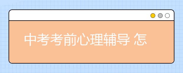 中考考前心理辅导 怎么应对考前心理