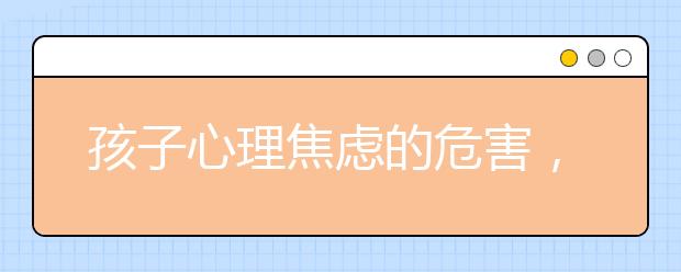 孩子心理焦虑的危害，如何帮助孩子克服心理焦虑