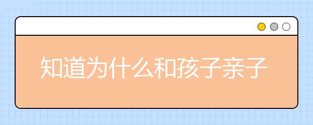 知道为什么和孩子亲子沟通吗