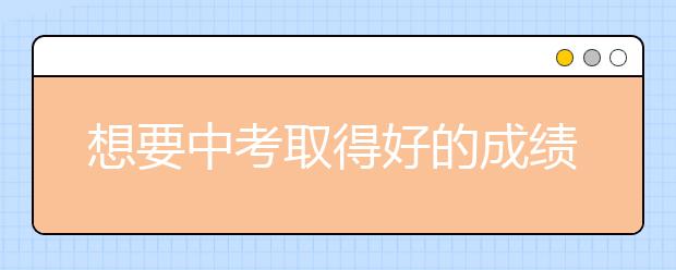 想要中考取得好的成绩，学习的过程很重要