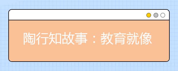 陶行知故事：教育就像喂鸡一样！