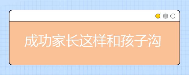 成功家长这样和孩子沟通交流