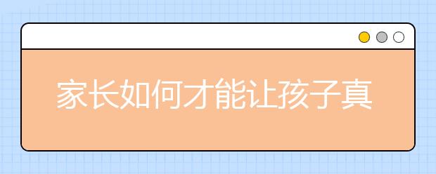 家长如何才能让孩子真正的成才
