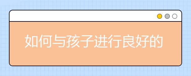 如何与孩子进行良好的亲子沟通呢