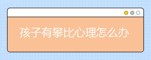 孩子有攀比心理怎么办？