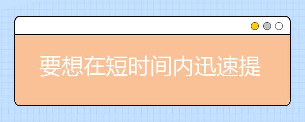 要想在短时间内迅速提高成绩要做到以下几点