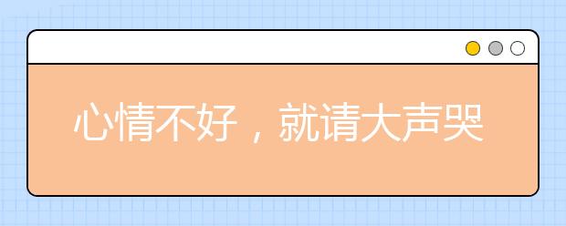 心情不好，就请大声哭泣