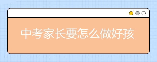 中考家长要怎么做好孩子的心理辅导