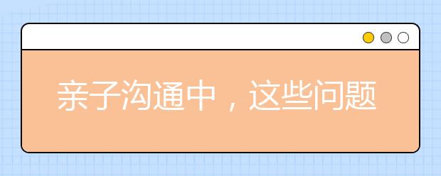 亲子沟通中，这些问题很常见
