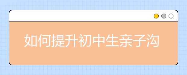 如何提升初中生亲子沟通技巧