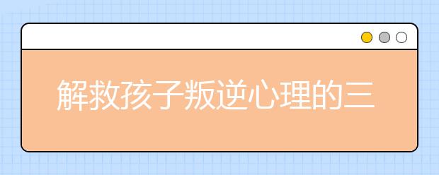 解救孩子叛逆心理的三大灵药