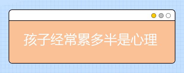 孩子经常累多半是心理疲劳