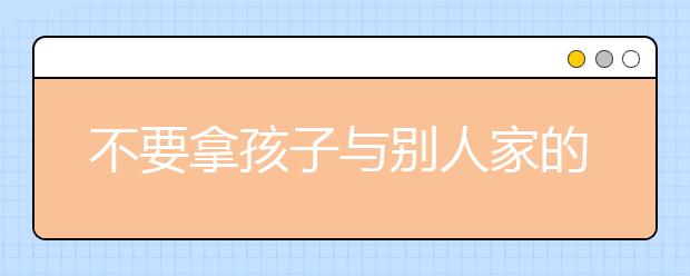 不要拿孩子与别人家的孩子比较
