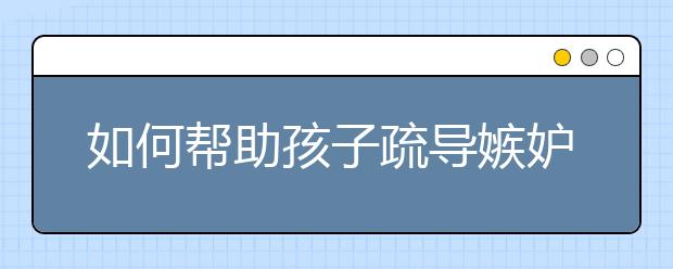 如何帮助孩子疏导嫉妒心理