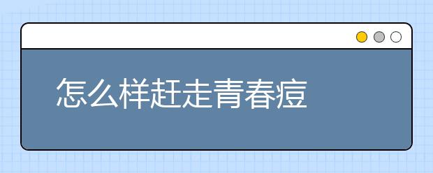 怎么样赶走青春痘
