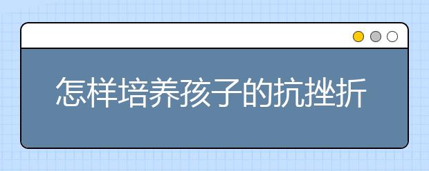 怎样培养孩子的抗挫折能力？
