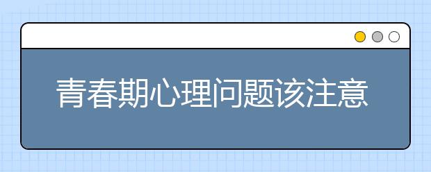 青春期心理问题该注意哪些呢