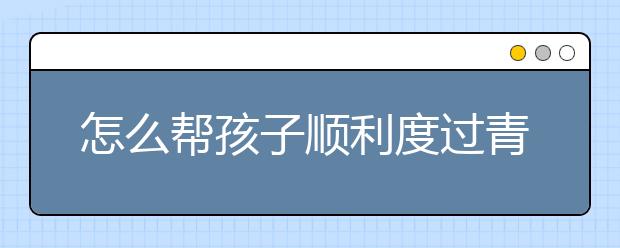 怎么帮孩子顺利度过青春期危机