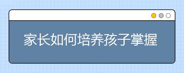 家长如何培养孩子掌握有效的学习技能