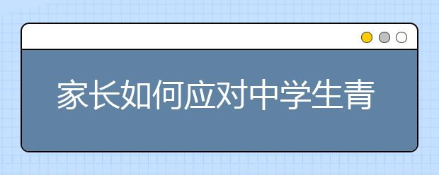 家长如何应对中学生青春期的心理症状