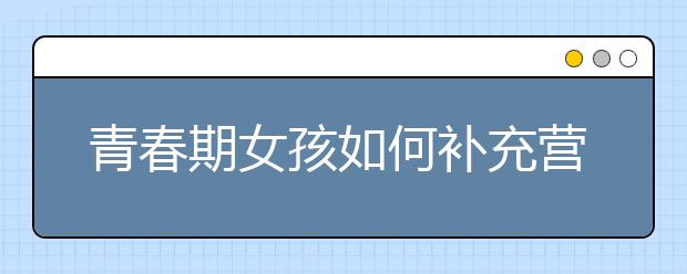 青春期女孩如何补充营养