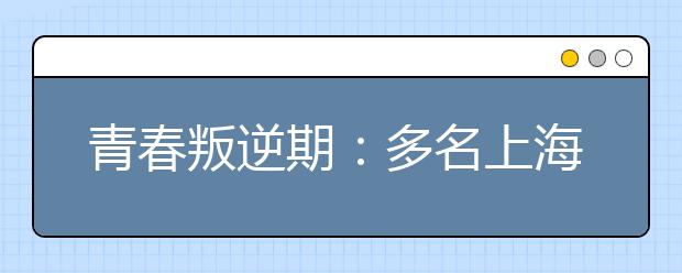 青春叛逆期：多名上海女中学生组成团体卖淫招嫖