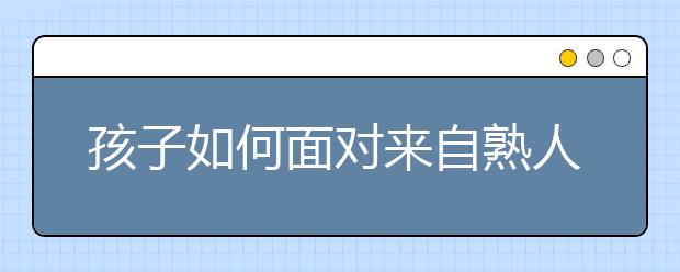 孩子如何面对来自熟人的性骚扰？