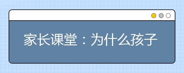 家长课堂：为什么孩子上中学后会变得叛逆