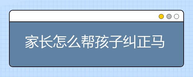 家长怎么帮孩子纠正马虎