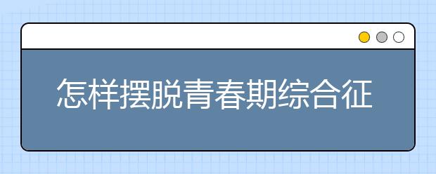 怎样摆脱青春期综合征？