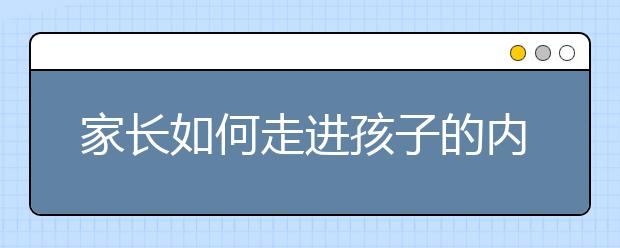 家长如何走进孩子的内心世界？