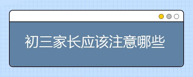 初三家长应该注意哪些问题