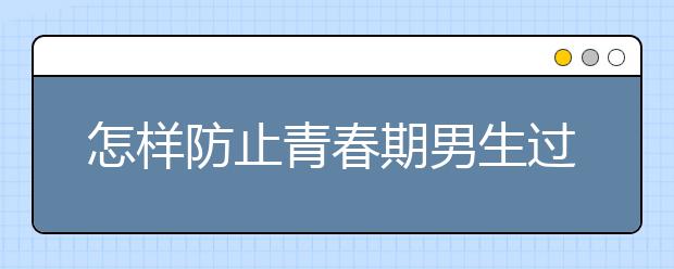 怎样防止青春期男生过度手淫的现象