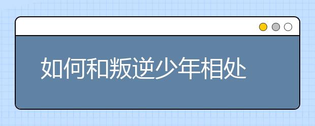 如何和叛逆少年相处