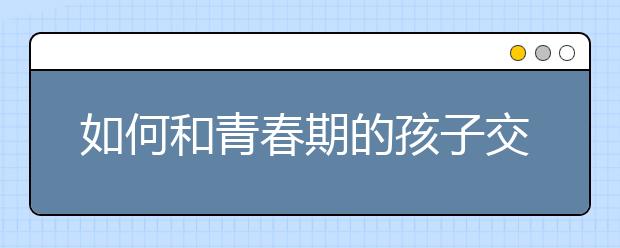如何和青春期的孩子交流