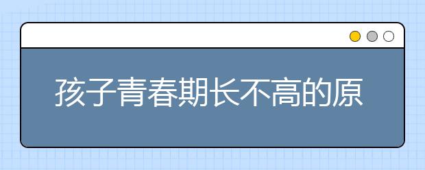孩子青春期长不高的原因