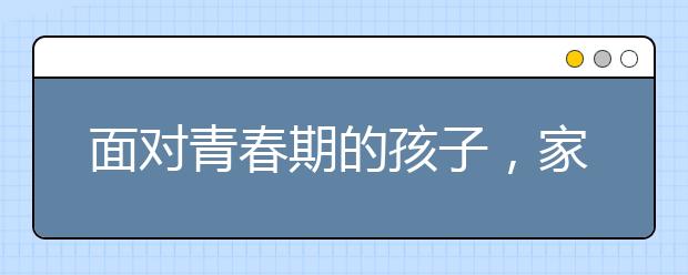 面对青春期的孩子，家长需适当转变教育方式