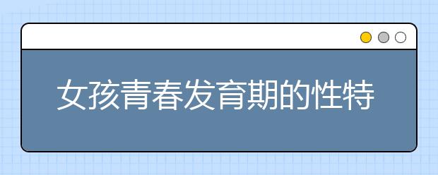 女孩青春发育期的性特点有哪些