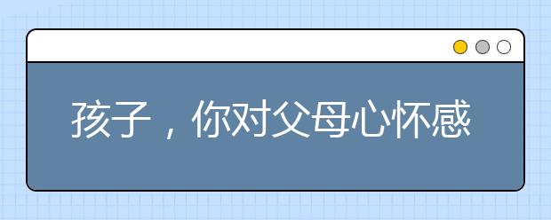 孩子，你对父母心怀感激吗？