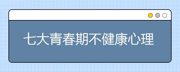 七大青春期不健康心理表现