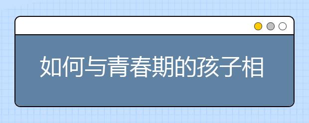 如何与青春期的孩子相处的“十大学问”
