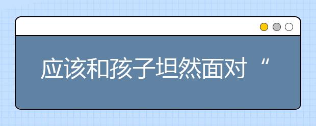 应该和孩子坦然面对“性”